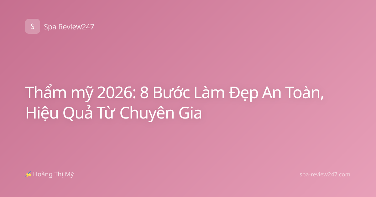 Thẩm mỹ 2026: 8 Bước Làm Đẹp An Toàn, Hiệu Quả Từ Chuyên Gia
