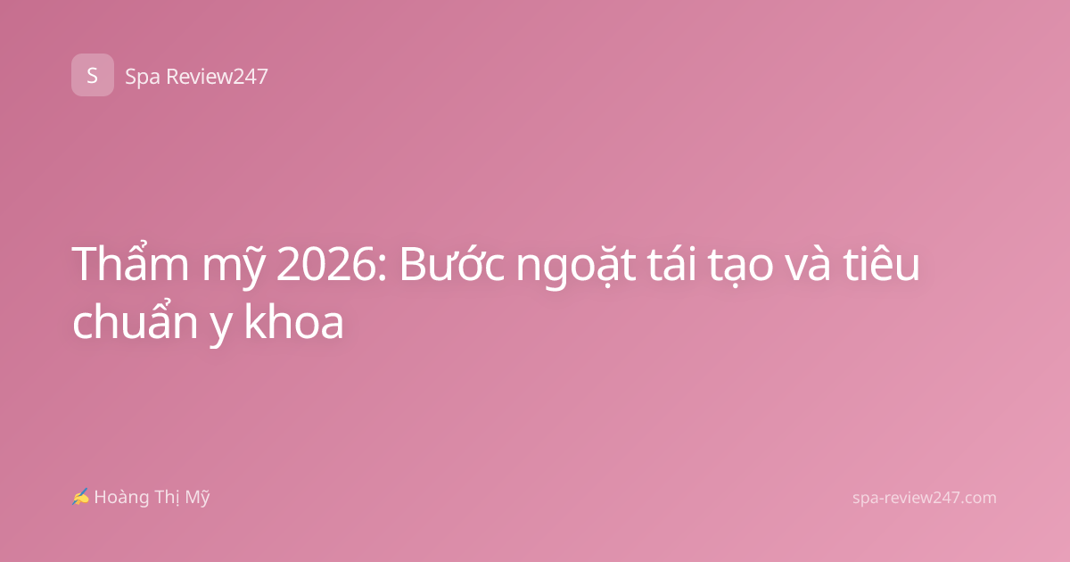 Thẩm mỹ 2026: Bước ngoặt tái tạo và tiêu chuẩn y khoa