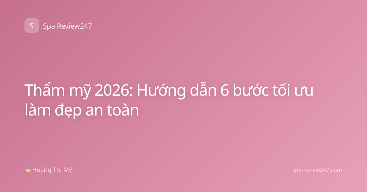 Thẩm mỹ 2026: Hướng dẫn 6 bước tối ưu làm đẹp an toàn