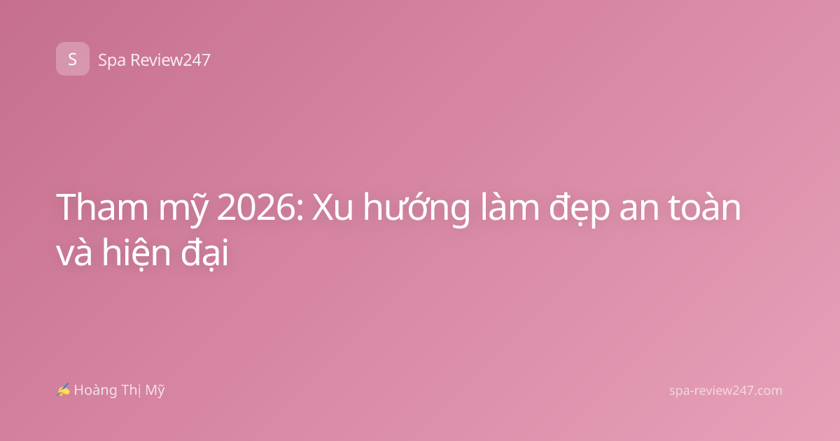 Tham mỹ 2026: Xu hướng làm đẹp an toàn và hiện đại