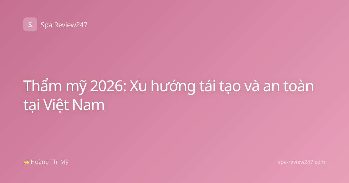 Thẩm mỹ 2026: Xu hướng tái tạo và an toàn tại Việt Nam