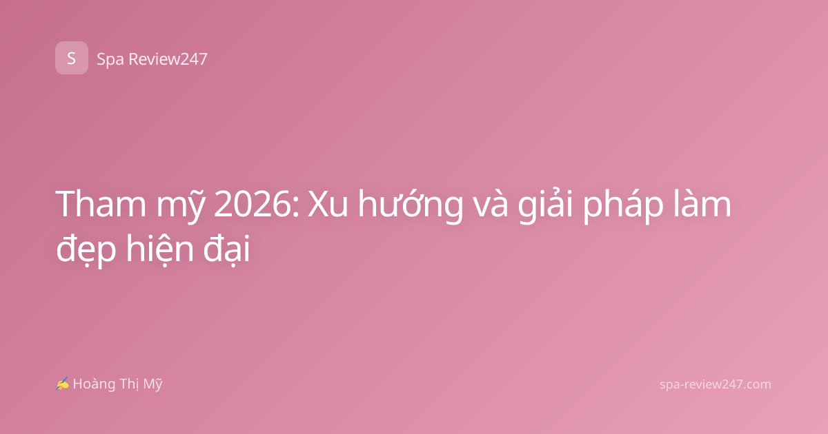 Tham mỹ 2026: Xu hướng và giải pháp làm đẹp hiện đại