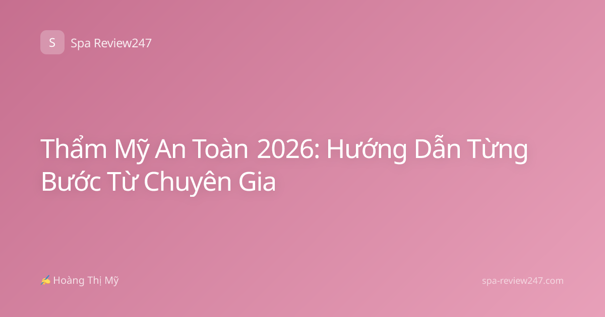 Thẩm Mỹ An Toàn 2026: Hướng Dẫn Từng Bước Từ Chuyên Gia