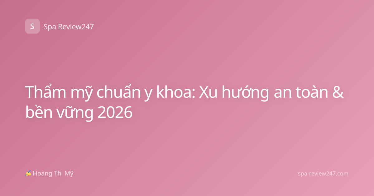 Thẩm mỹ chuẩn y khoa: Xu hướng an toàn & bền vững 2026