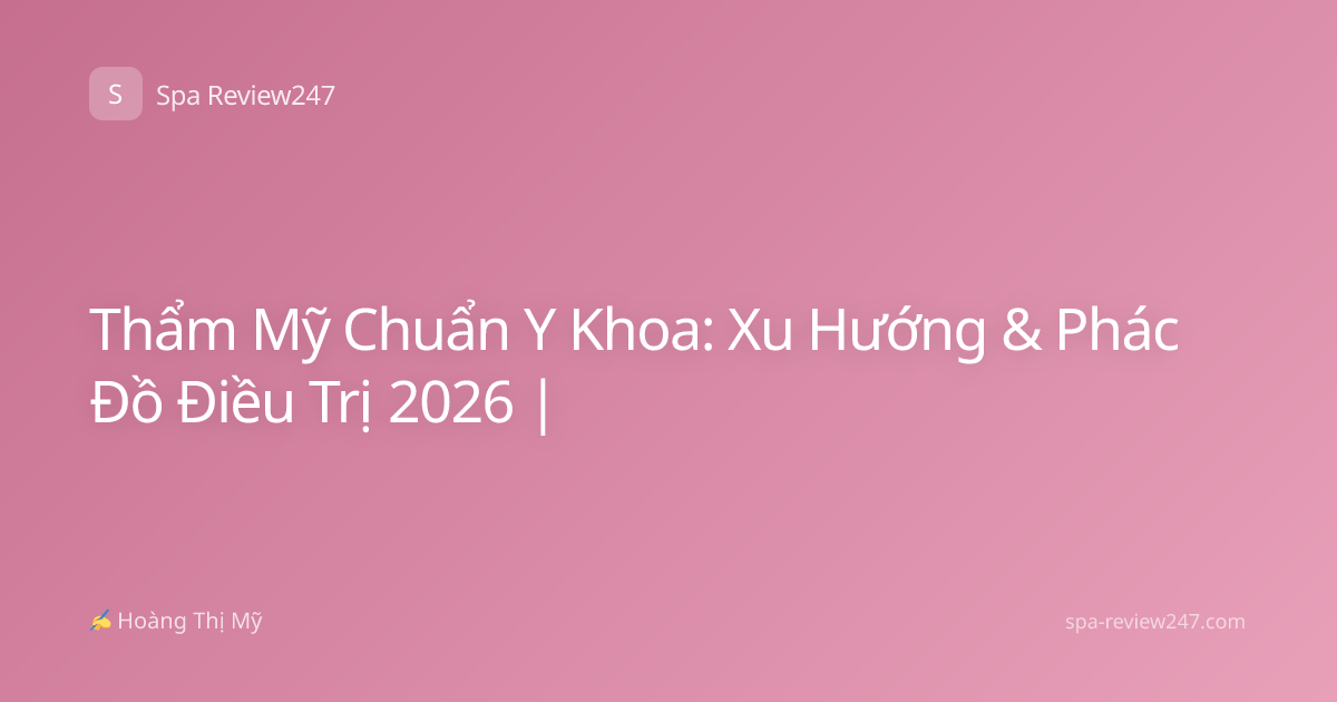 Thẩm Mỹ Chuẩn Y Khoa: Xu Hướng & Phác Đồ Điều Trị 2026 |
