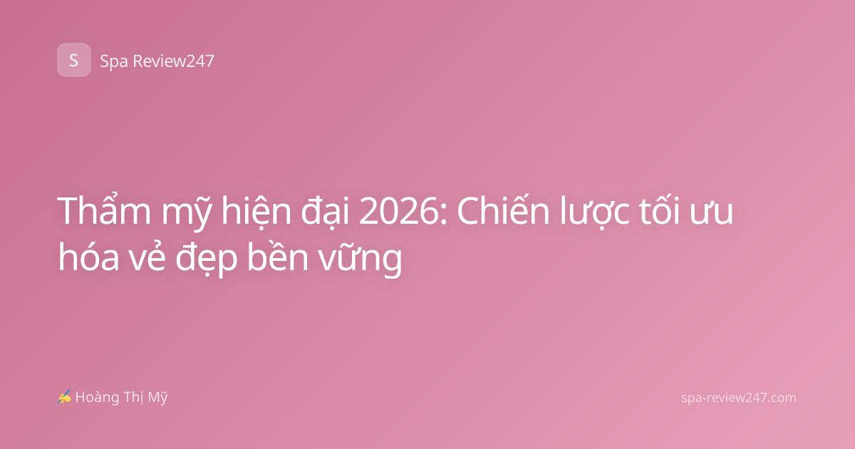 Thẩm mỹ hiện đại 2026: Chiến lược tối ưu hóa vẻ đẹp bền vững