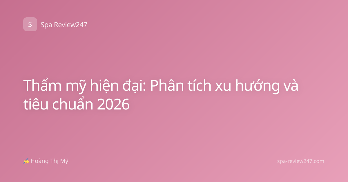 Thẩm mỹ hiện đại: Phân tích xu hướng và tiêu chuẩn 2026