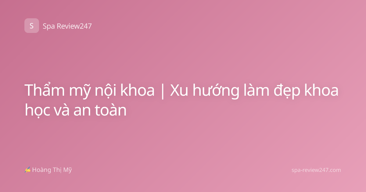 Thẩm mỹ nội khoa | Xu hướng làm đẹp khoa học và an toàn