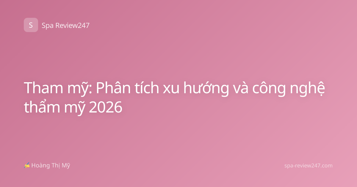 Tham mỹ: Phân tích xu hướng và công nghệ thẩm mỹ 2026