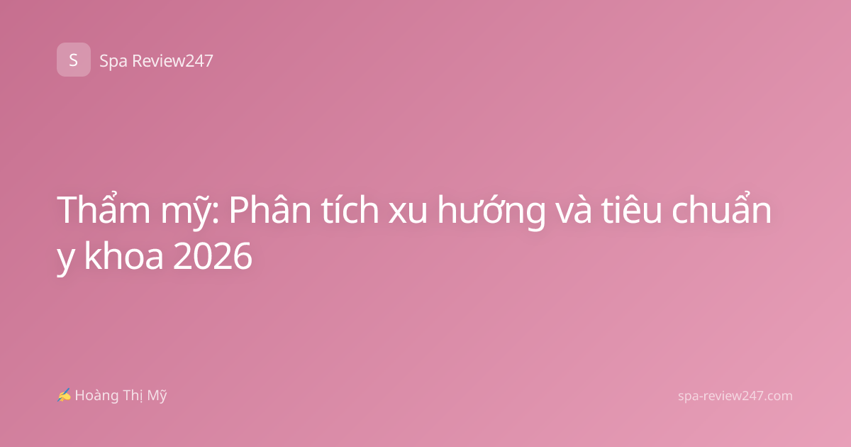 Thẩm mỹ: Phân tích xu hướng và tiêu chuẩn y khoa 2026