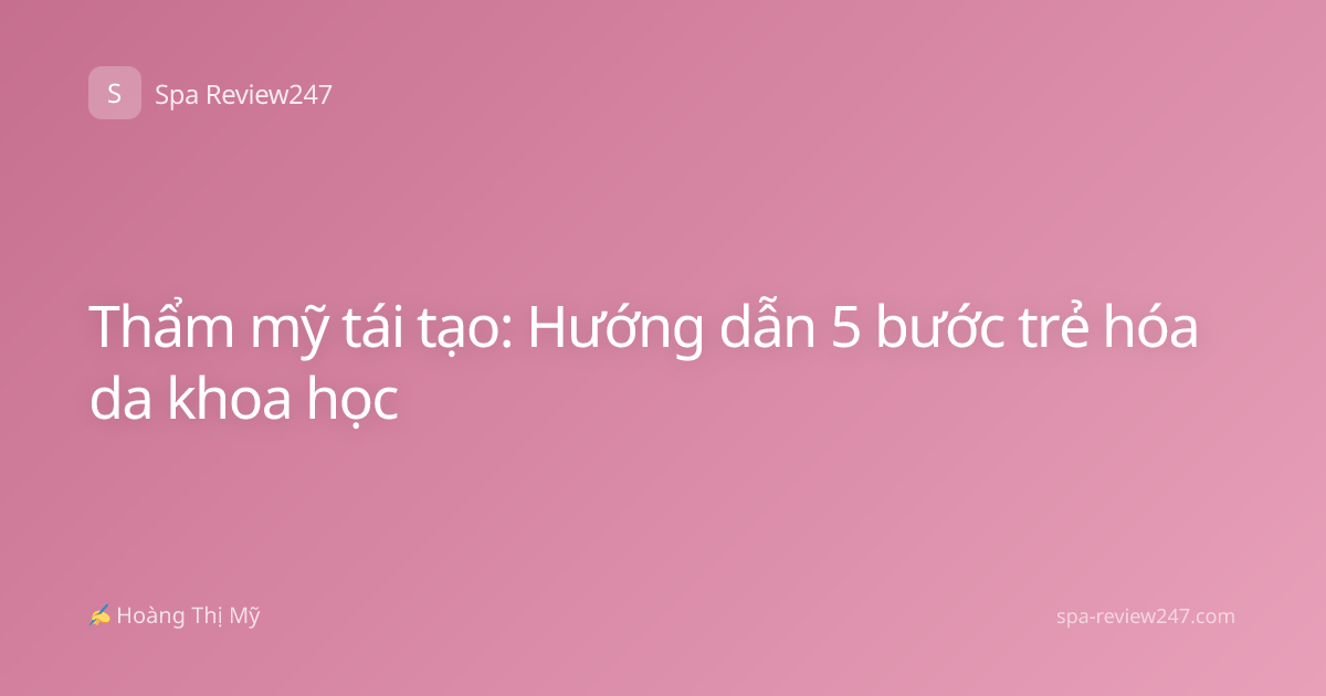 Thẩm mỹ tái tạo: Hướng dẫn 5 bước trẻ hóa da khoa học