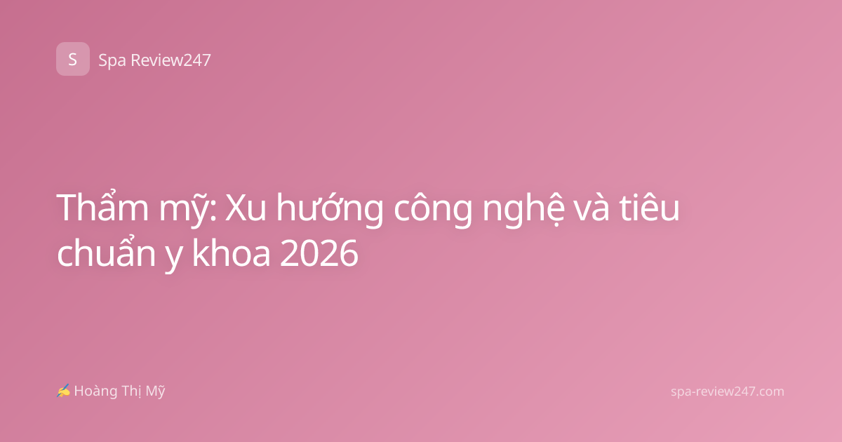 Thẩm mỹ: Xu hướng công nghệ và tiêu chuẩn y khoa 2026