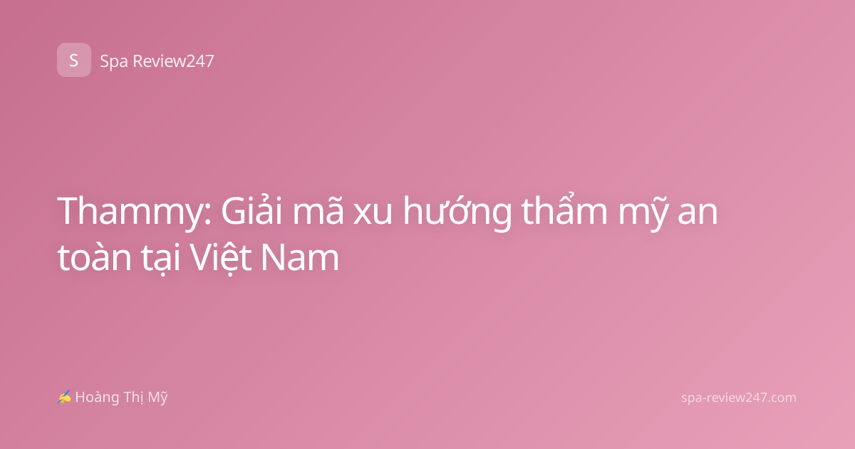Thammy: Giải mã xu hướng thẩm mỹ an toàn tại Việt Nam