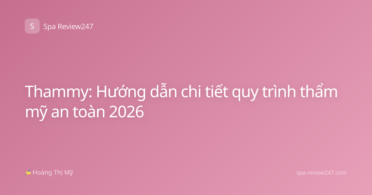 Thammy: Hướng dẫn chi tiết quy trình thẩm mỹ an toàn 2026