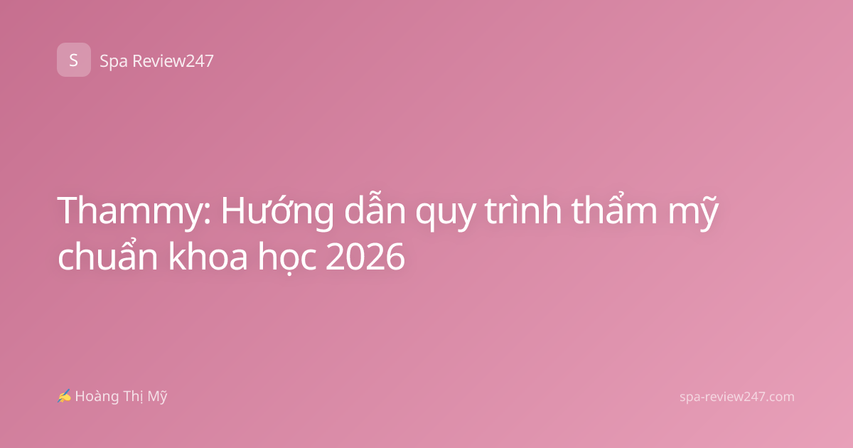 Thammy: Hướng dẫn quy trình thẩm mỹ chuẩn khoa học 2026