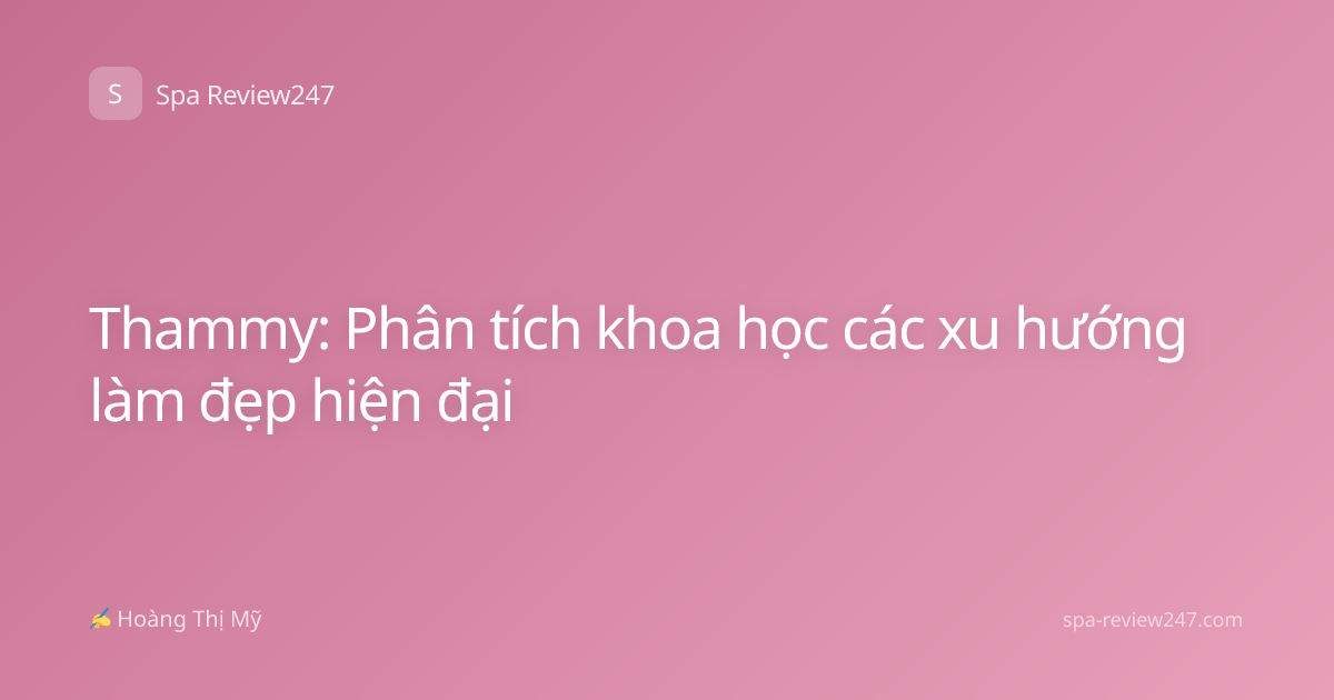 Thammy: Phân tích khoa học các xu hướng làm đẹp hiện đại