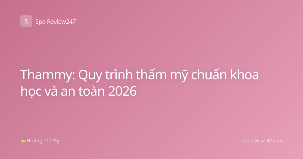 Thammy: Quy trình thẩm mỹ chuẩn khoa học và an toàn 2026