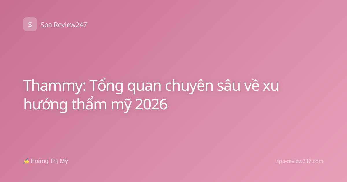 Thammy: Tổng quan chuyên sâu về xu hướng thẩm mỹ 2026