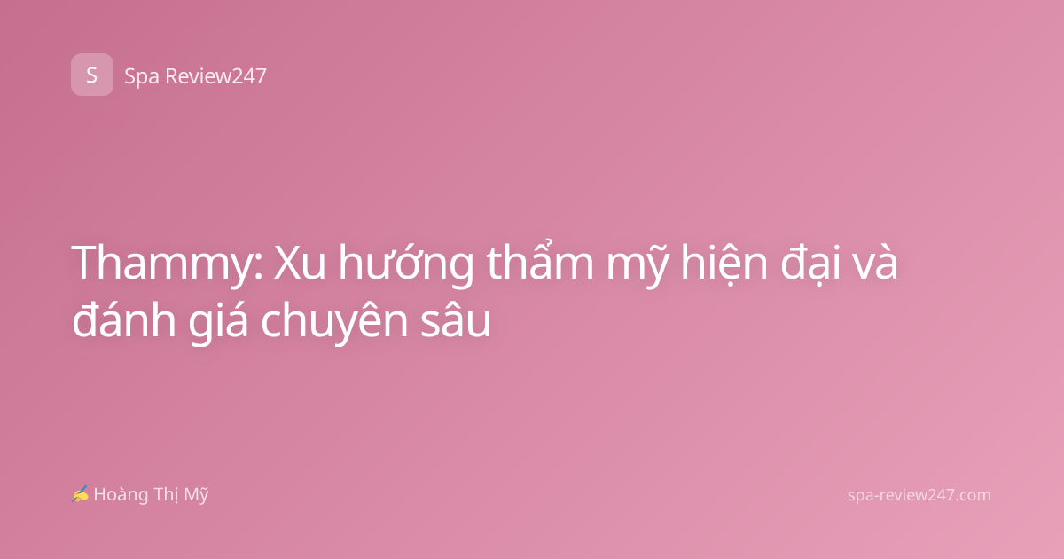 Thammy: Xu hướng thẩm mỹ hiện đại và đánh giá chuyên sâu