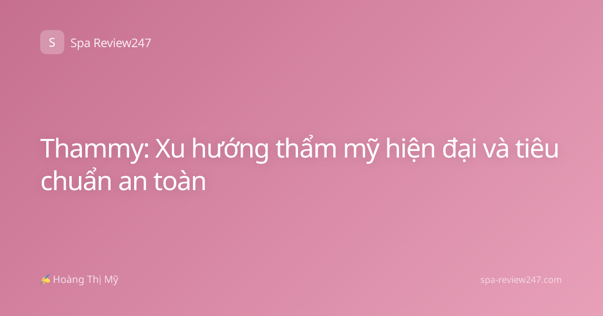 Thammy: Xu hướng thẩm mỹ hiện đại và tiêu chuẩn an toàn